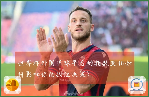 世界杯外围买球平台的指数变化如何影响你的投注决策？